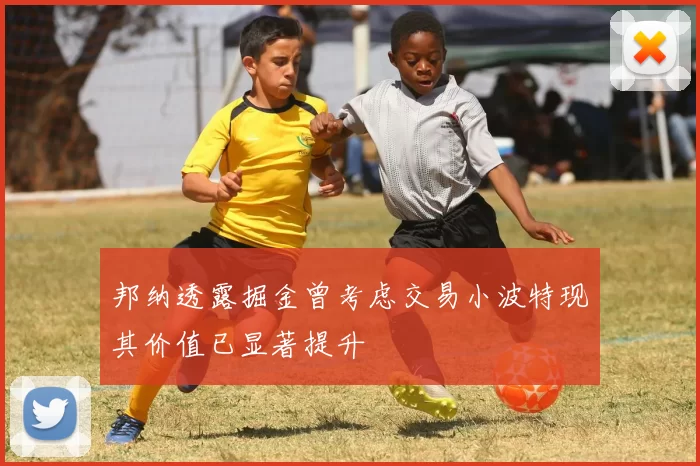 邦纳透露掘金曾考虑交易小波特现其价值已显著提升