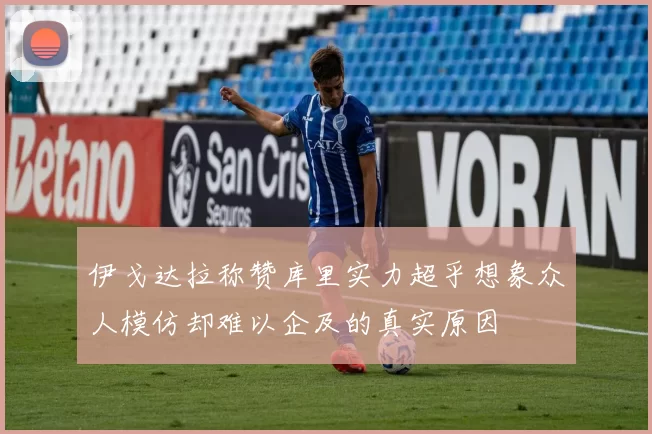 伊戈达拉称赞库里实力超乎想象众人模仿却难以企及的真实原因