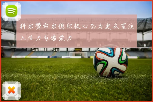 科尔赞希尔德积极心态为更衣室注入活力与感染力