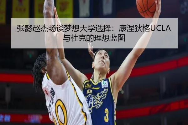 张懿赵杰畅谈梦想大学选择:康涅狄格UCLA与杜克的理想蓝图 | dafabet